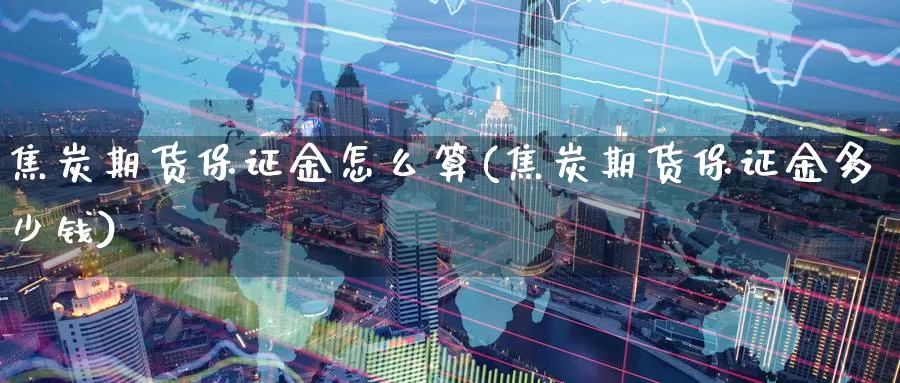 焦炭期货保证金怎么算(焦炭期货保证金多少钱)_恒指期货_第1张_宝勘金融网 焦炭期货保证金怎么算(焦炭期货保证金多少钱)_https://www.baokan.net_恒指期货_第1张