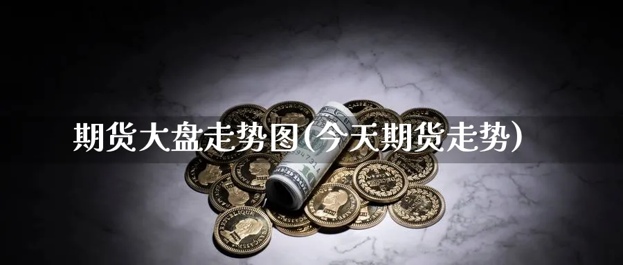 期货大盘走势图(今天期货走势)_https://www.baokan.net_期货培训_第1张
