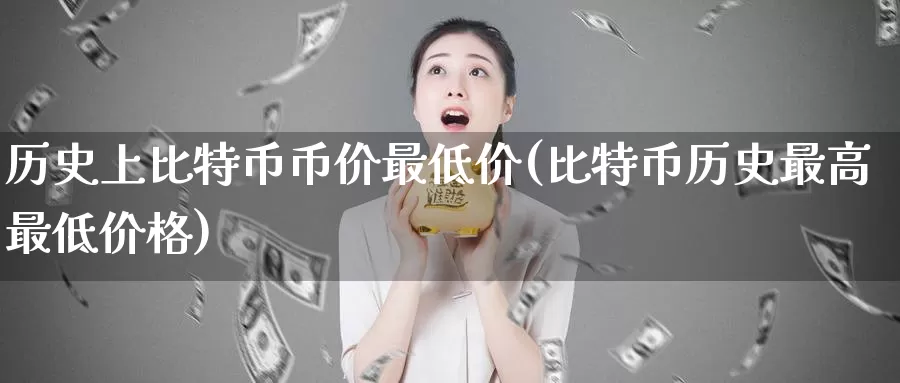 历史上比特币币价最低价(比特币历史最高最低价格)_https://www.baokan.net_币圈行情_第1张