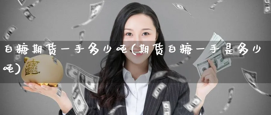 白糖期货一手多少吨(期货白糖一手是多少吨)_https://www.baokan.net_股指期货_第1张