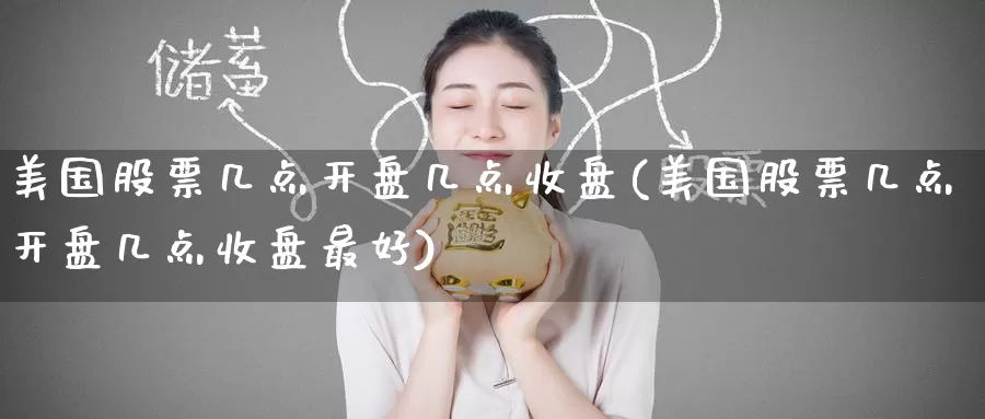 美国股票几点开盘几点收盘(美国股票几点开盘几点收盘最好)_https://www.baokan.net_国际期货_第1张