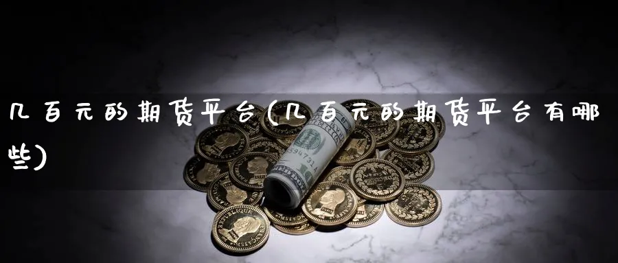 几百元的期货平台(几百元的期货平台有哪些)_https://www.baokan.net_黄金期货_第1张