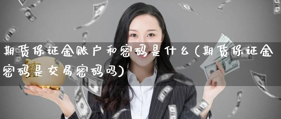 期货保证金账户和密码是什么(期货保证金密码是交易密码吗)_https://www.baokan.net_期货交易_第1张