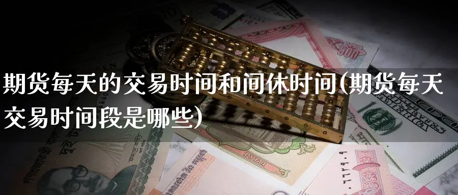 期货每天的交易时间和间休时间(期货每天交易时间段是哪些)_https://www.baokan.net_原油期货_第1张