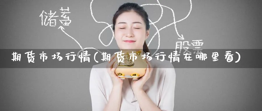 期货市场行情(期货市场行情在哪里看)_https://www.baokan.net_期货百科_第1张