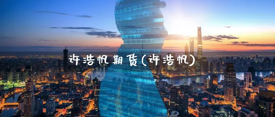 许浩帆期货(许浩帆)_https://www.baokan.net_恒生指数_第1张