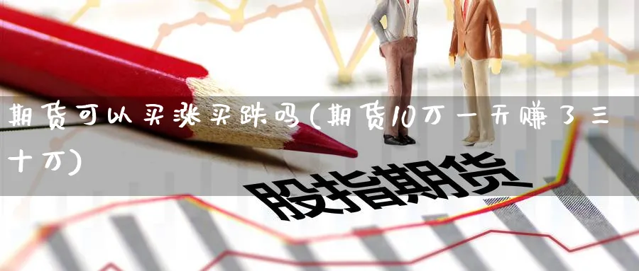 期货可以买涨买跌吗(期货10万一天赚了三十万)_https://www.baokan.net_期货行情_第1张