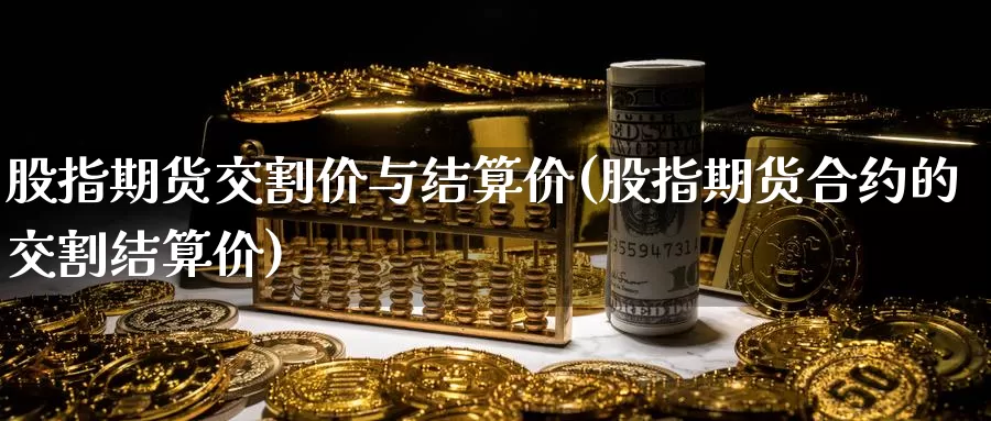股指期货交割价与结算价(股指期货合约的交割结算价)_https://www.baokan.net_期货开户_第1张