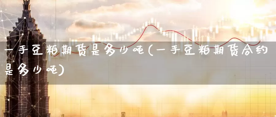 一手豆粕期货是多少吨(一手豆粕期货合约是多少吨)_https://www.baokan.net_黄金期货_第1张