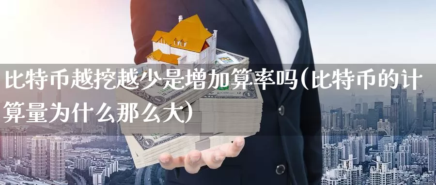比特币越挖越少是增加算率吗(比特币的计算量为什么那么大)_https://www.baokan.net_币圈行情_第1张