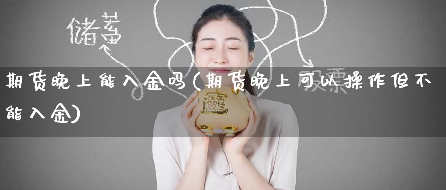 期货晚上能入金吗(期货晚上可以操作但不能入金)_https://www.baokan.net_期货分析_第1张