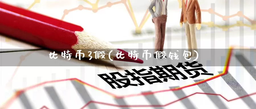 比特币3假(比特币假钱包)_https://www.baokan.net_币圈行情_第1张