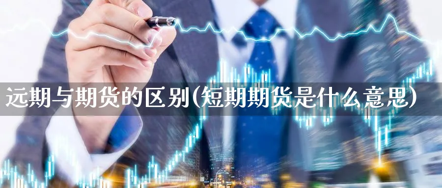 远期与期货的区别(短期期货是什么意思)_https://www.baokan.net_股指期货_第1张