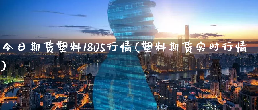 今日期货塑料1805行情(塑料期货实时行情)_https://www.baokan.net_黄金期货_第1张