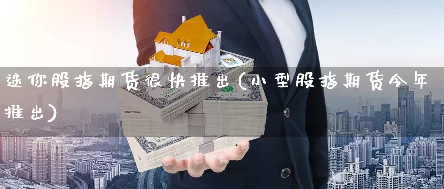 迷你股指期货很快推出(小型股指期货今年推出)_https://www.baokan.net_期货软件_第1张