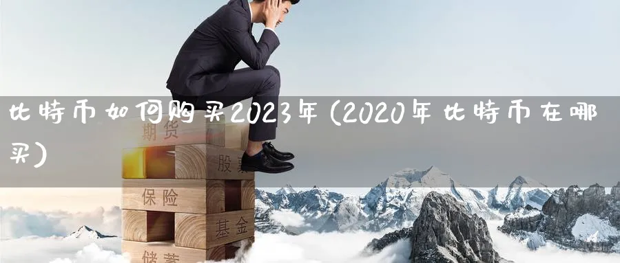 比特币如何购买2023年(2020年比特币在哪买)_https://www.baokan.net_期货喊单_第1张