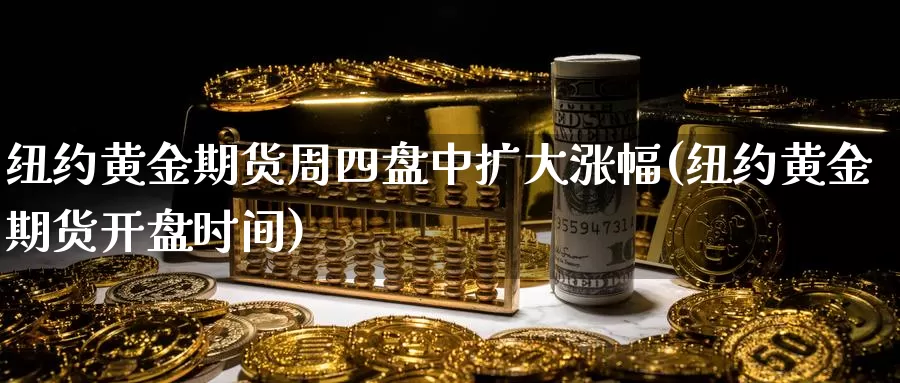 纽约黄金期货周四盘中扩大涨幅(纽约黄金期货开盘时间)_期货公司_第1张_宝勘金融网 纽约黄金期货周四盘中扩大涨幅(纽约黄金期货开盘时间)_https://www.baokan.net_期货公司_第1张