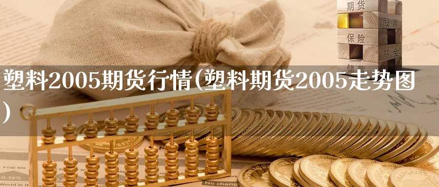 塑料2005期货行情(塑料期货2005走势图)_https://www.baokan.net_恒指期货_第1张