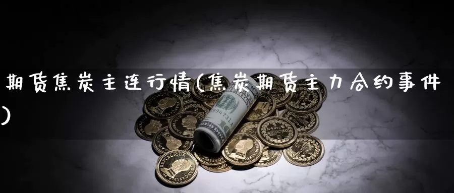 期货焦炭主连行情(焦炭期货主力合约事件)_币圈行情_第1张_宝勘金融网 期货焦炭主连行情(焦炭期货主力合约事件)_https://www.baokan.net_币圈行情_第1张