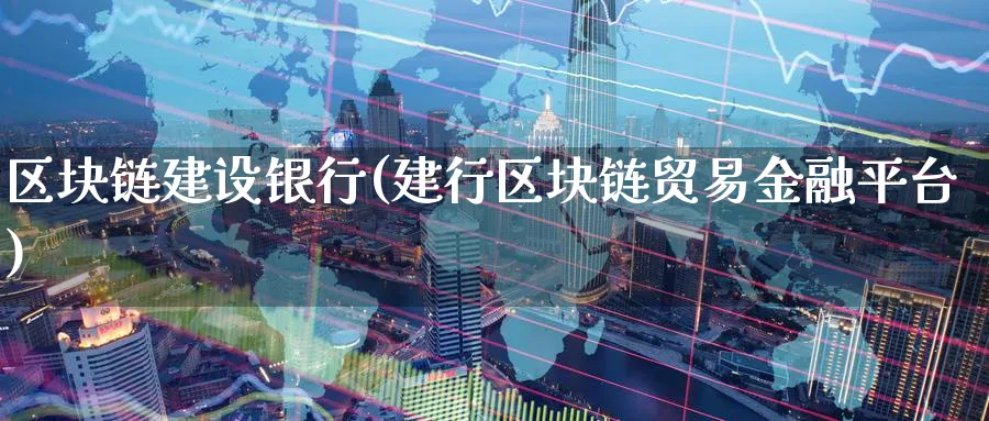 区块链建设银行(建行区块链贸易金融平台)_https://www.baokan.net_币圈行情_第1张