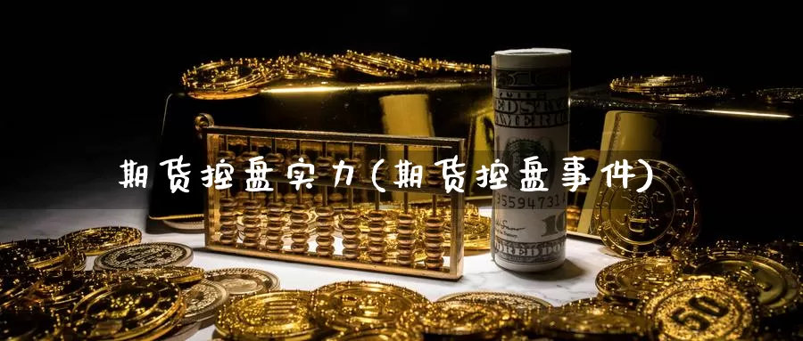 期货控盘实力(期货控盘事件)_https://www.baokan.net_恒生指数_第1张