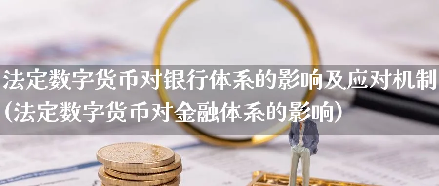 法定数字货币对银行体系的影响及应对机制(法定数字货币对金融体系的影响)_https://www.baokan.net_期货开户_第1张