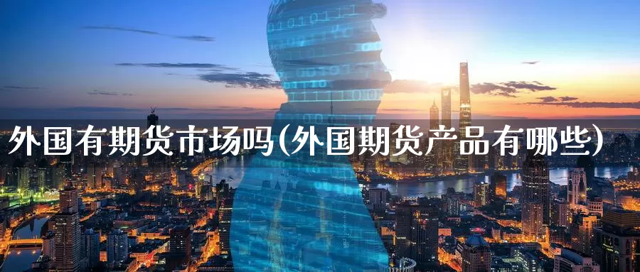外国有期货市场吗(外国期货产品有哪些)_期货开户_第1张_宝勘金融网 外国有期货市场吗(外国期货产品有哪些)_https://www.baokan.net_期货开户_第1张