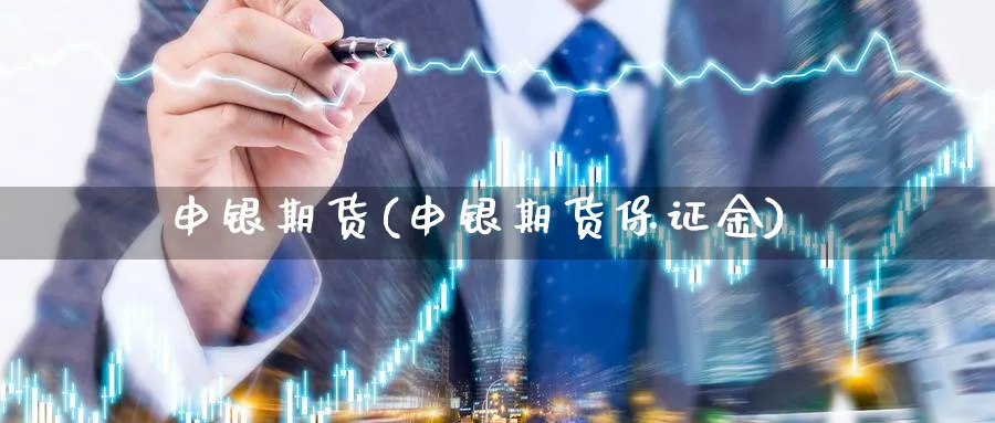 申银期货(申银期货保证金)_https://www.baokan.net_期货喊单_第1张
