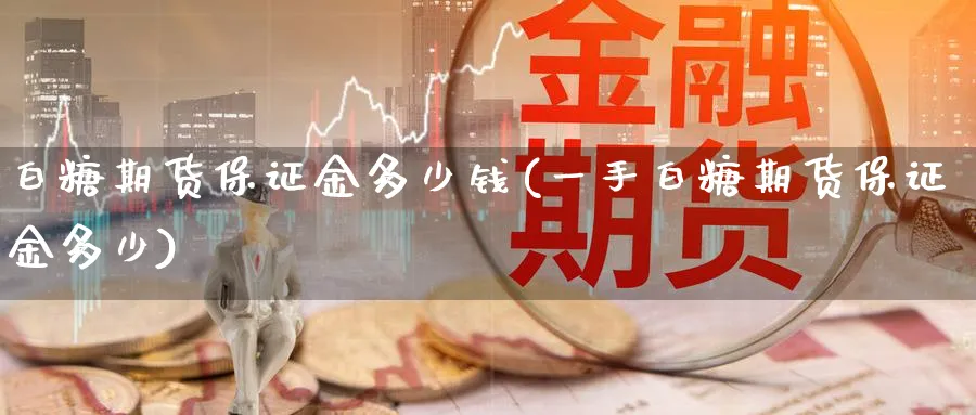 白糖期货保证金多少钱(一手白糖期货保证金多少)_https://www.baokan.net_恒生指数_第1张