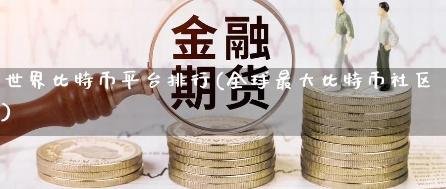 世界比特币平台排行(全球最大比特币社区)_https://www.baokan.net_币圈行情_第1张