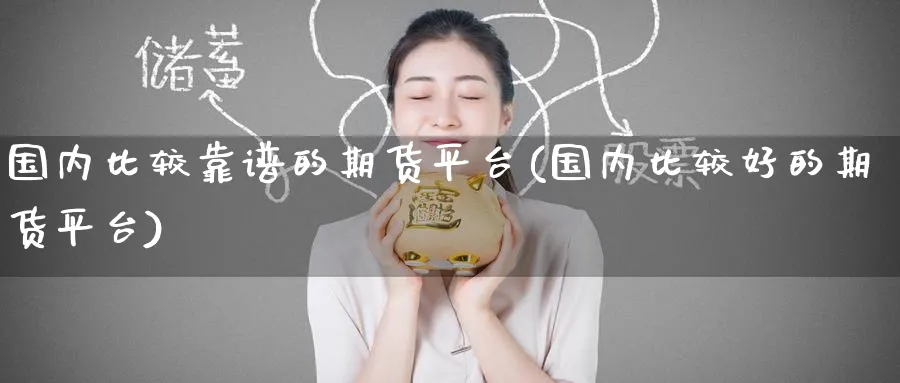 国内比较靠谱的期货平台(国内比较好的期货平台)_https://www.baokan.net_期货喊单_第1张