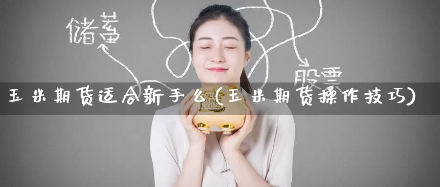 玉米期货适合新手么(玉米期货操作技巧)_期货百科_第1张_宝勘金融网 玉米期货适合新手么(玉米期货操作技巧)_https://www.baokan.net_期货百科_第1张