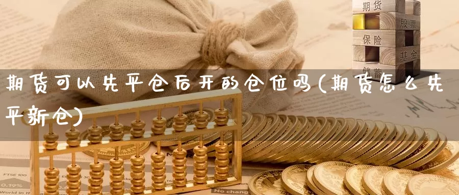 期货可以先平仓后开的仓位吗(期货怎么先平新仓)_恒指期货_第1张_宝勘金融网 期货可以先平仓后开的仓位吗(期货怎么先平新仓)_https://www.baokan.net_恒指期货_第1张