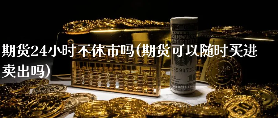 期货24小时不休市吗(期货可以随时买进卖出吗)_https://www.baokan.net_期货平台_第1张
