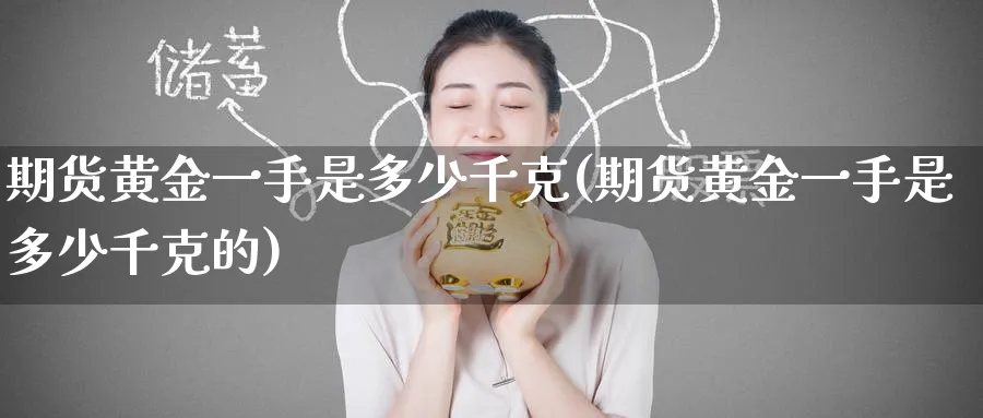 期货黄金一手是多少千克(期货黄金一手是多少千克的)_https://www.baokan.net_期货行情_第1张