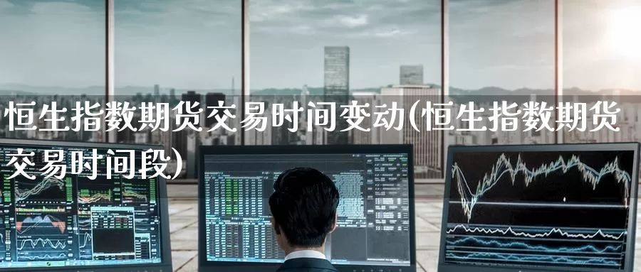恒生指数期货交易时间变动(恒生指数期货交易时间段)_https://www.baokan.net_黄金期货_第1张