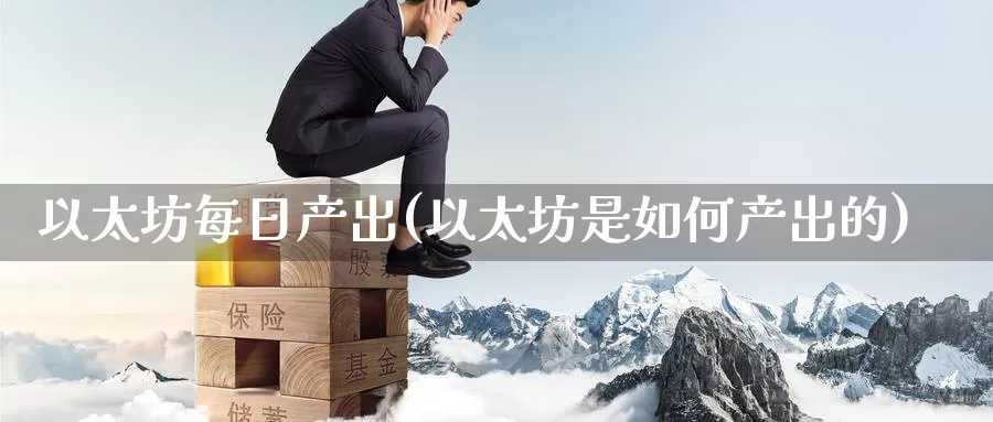 以太坊每日产出(以太坊是如何产出的)_https://www.baokan.net_币圈行情_第1张