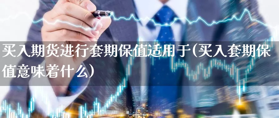 买入期货进行套期保值适用于(买入套期保值意味着什么)_https://www.baokan.net_股指期货_第1张