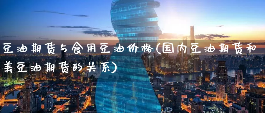 豆油期货与食用豆油价格(国内豆油期货和美豆油期货的关系)_https://www.baokan.net_原油期货_第1张