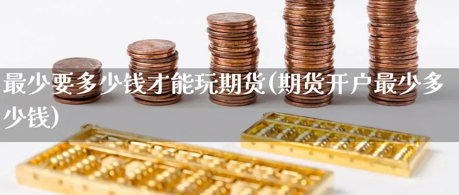最少要多少钱才能玩期货(期货开户最少多少钱)_https://www.baokan.net_内盘期货_第1张