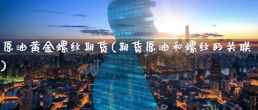 原油黄金螺纹期货(期货原油和螺纹的关联)_https://www.baokan.net_黄金期货_第1张