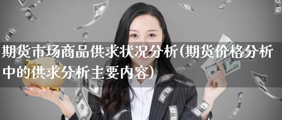 期货市场商品供求状况分析(期货价格分析中的供求分析主要内容)_https://www.baokan.net_期货行情_第1张