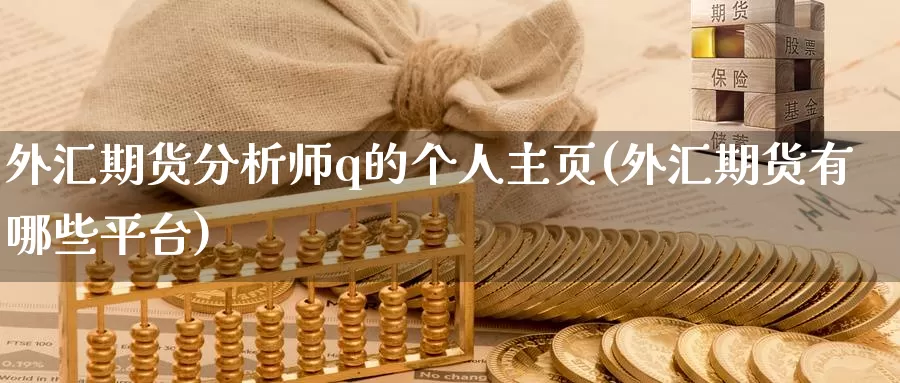 外汇期货分析师q的个人主页(外汇期货有哪些平台)_https://www.baokan.net_期货交易_第1张