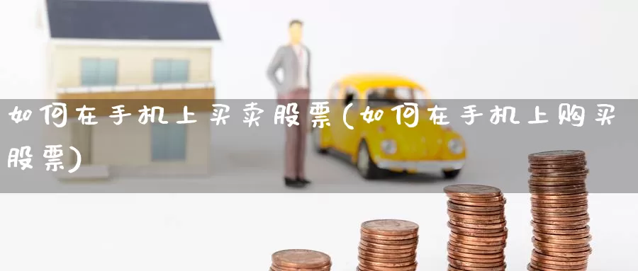如何在手机上买卖股票(如何在手机上购买股票)_https://www.baokan.net_期货公司_第1张