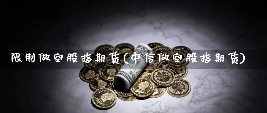 限制做空股指期货(中信做空股指期货)_https://www.baokan.net_期货百科_第1张