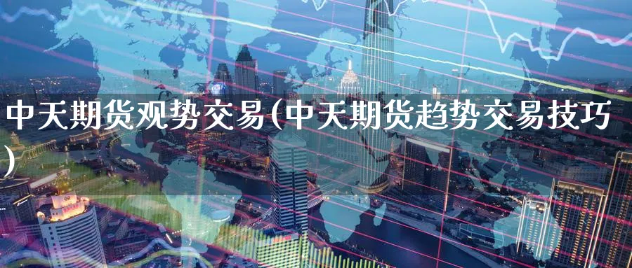 中天期货观势交易(中天期货趋势交易技巧)_https://www.baokan.net_期货品种_第1张