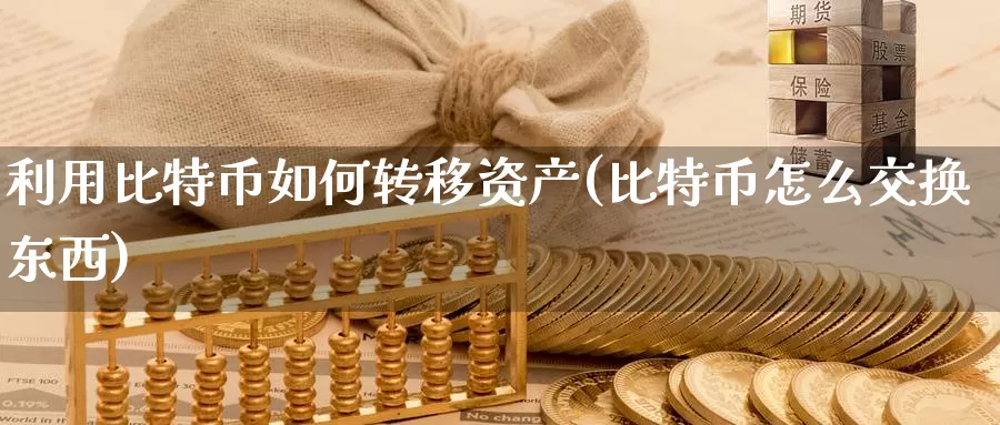 利用比特币如何转移资产(比特币怎么交换东西)_https://www.baokan.net_币圈行情_第1张