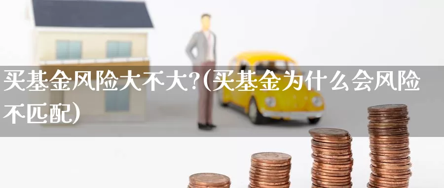 买基金风险大不大?(买基金为什么会风险不匹配)_期货平台_第1张_宝勘金融网 买基金风险大不大?(买基金为什么会风险不匹配)_https://www.baokan.net_期货平台_第1张