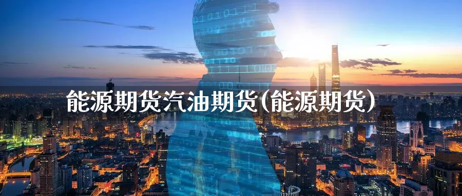 能源期货汽油期货(能源期货)_https://www.baokan.net_国际期货_第1张
