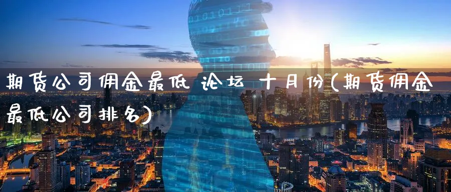 期货公司佣金最低 十月份(期货佣金最低公司排名)_期货行情_第1张_宝勘金融网 期货公司佣金最低 十月份(期货佣金最低公司排名)_https://www.baokan.net_期货行情_第1张